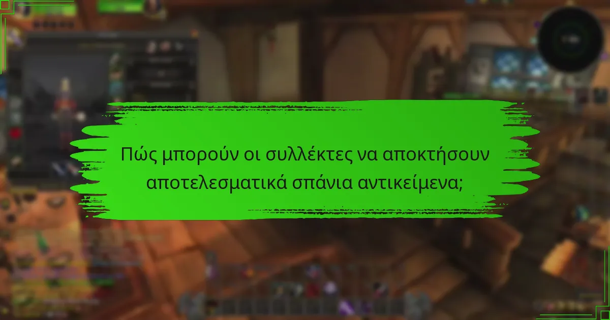 Ποιες είναι οι καλύτερες πρακτικές για τη συντήρηση συλλεκτικών αντικειμένων;